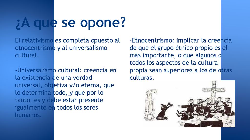 ¿A que se opone El relativismo es completa opuesto al etnocentrismo y al universalismo cultural.