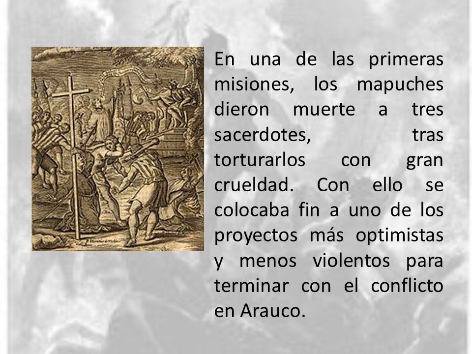 En una de las primeras misiones, los mapuches dieron muerte a tres sacerdotes, tras torturarlos con gran crueldad.