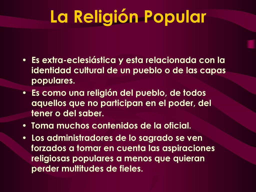 La Religión Popular Es extra-eclesiástica y esta relacionada con la identidad cultural de un pueblo o de las capas populares.