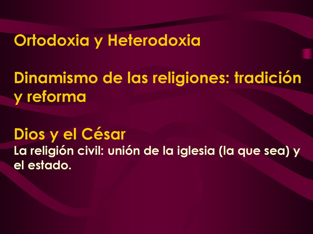 Ortodoxia y Heterodoxia Dinamismo de las religiones: tradición y reforma Dios y el César La religión civil: unión de la iglesia (la que sea) y el estado.