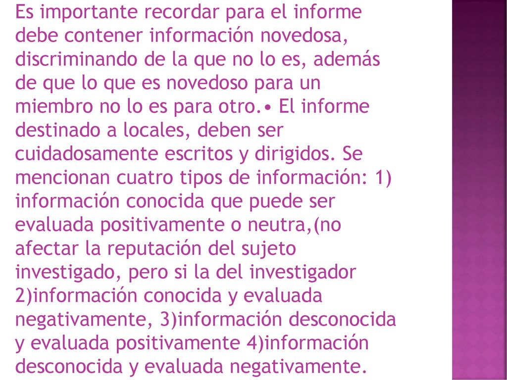 Es importante recordar para el informe debe contener información novedosa, discriminando de la que no lo es, además de que lo que es novedoso para un miembro no lo es para otro.• El informe destinado a locales, deben ser cuidadosamente escritos y dirigidos.