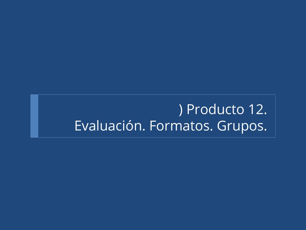 ) Producto 12. Evaluación. Formatos. Grupos.
