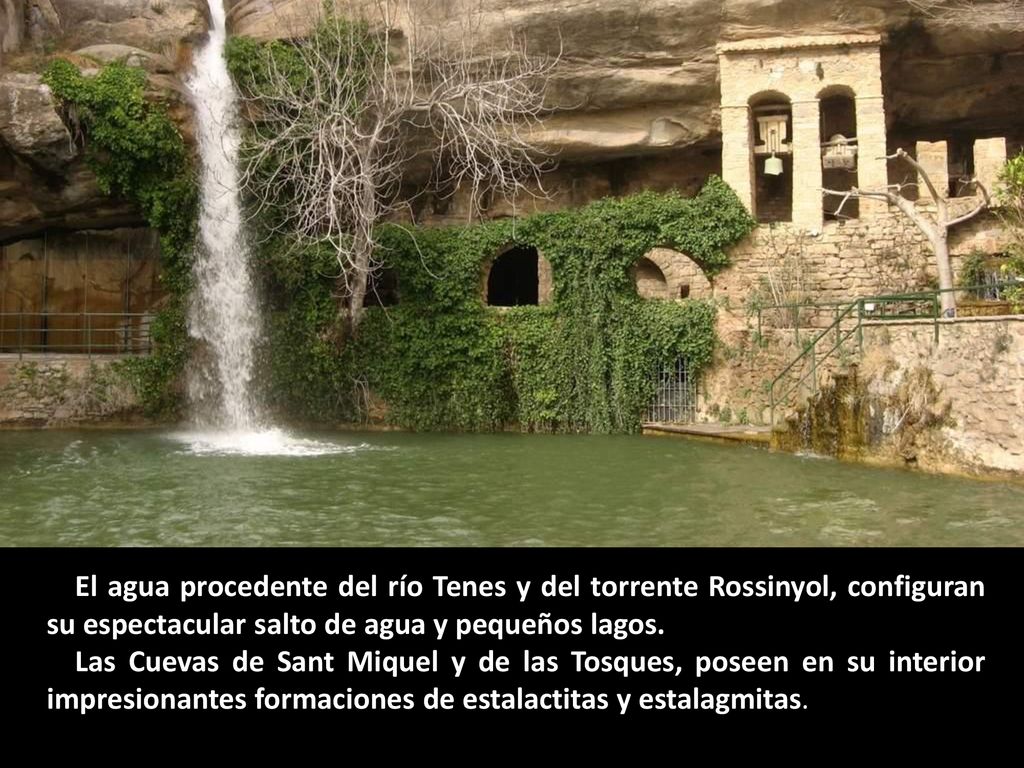 El agua procedente del río Tenes y del torrente Rossinyol, configuran su espectacular salto de agua y pequeños lagos.