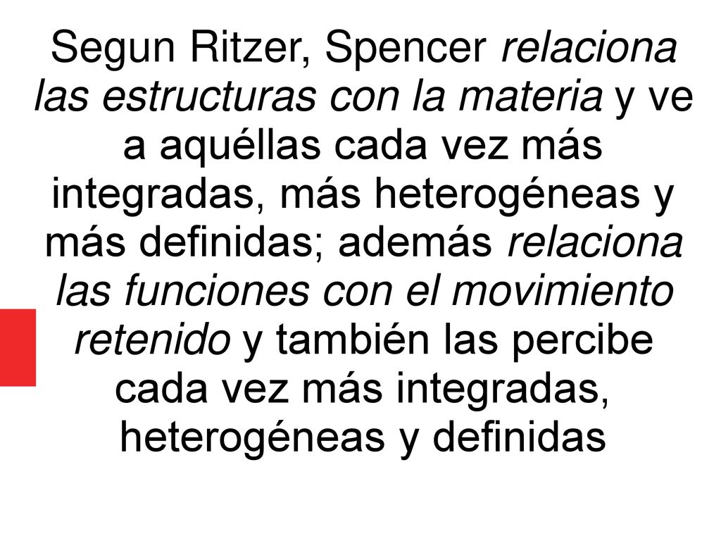 Segun Ritzer, Spencer relaciona las estructuras con la materia y ve a aquéllas cada vez más integradas, más heterogéneas y más definidas; además relaciona las funciones con el movimiento retenido y también las percibe cada vez más integradas, heterogéneas y definidas