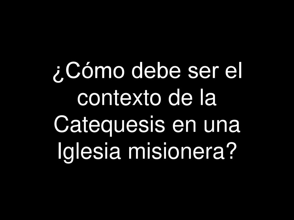 ¿Cómo debe ser el contexto de la Catequesis en una Iglesia misionera