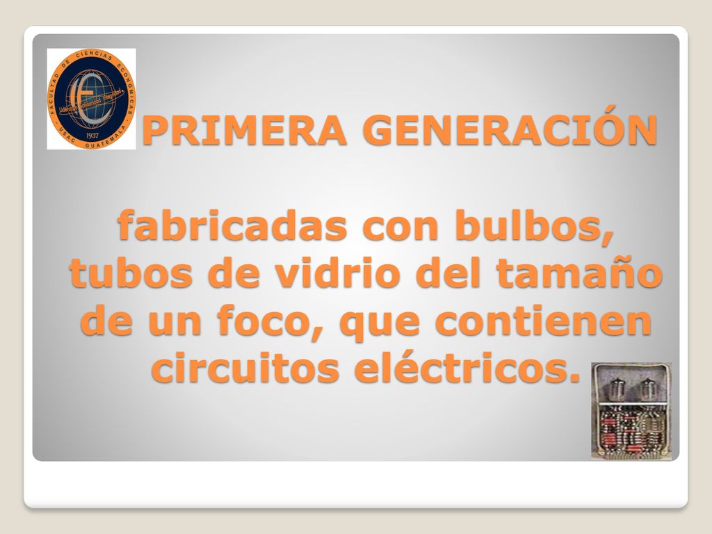 PRIMERA GENERACIÓN fabricadas con bulbos, tubos de vidrio del tamaño de un foco, que contienen circuitos eléctricos.