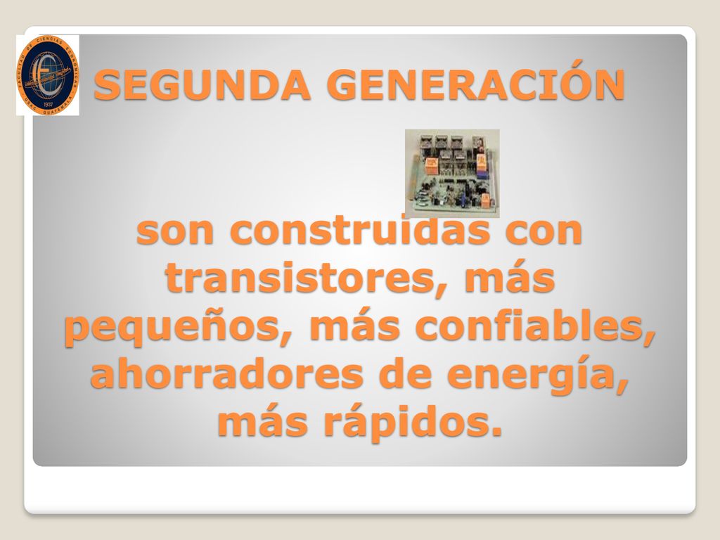 SEGUNDA GENERACIÓN son construidas con transistores, más pequeños, más confiables, ahorradores de energía, más rápidos.