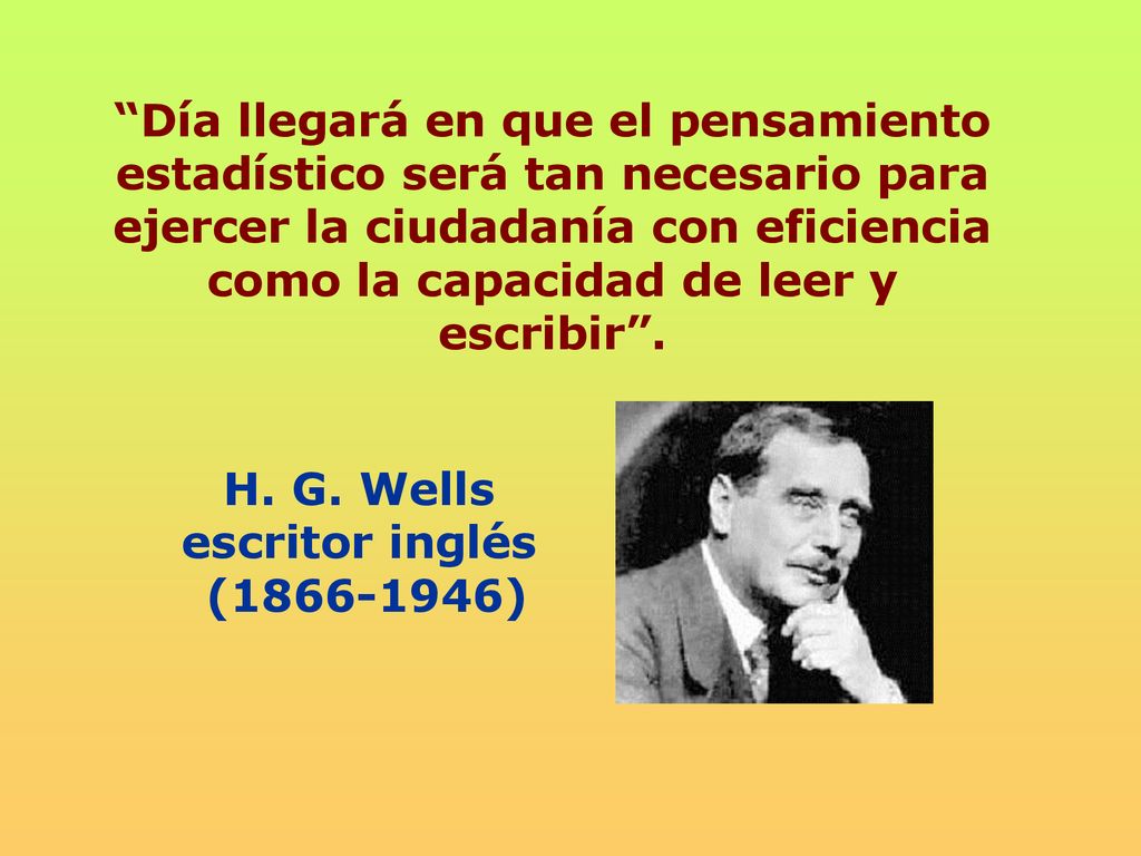 Día llegará en que el pensamiento estadístico será tan necesario para ejercer la ciudadanía con eficiencia como la capacidad de leer y escribir .