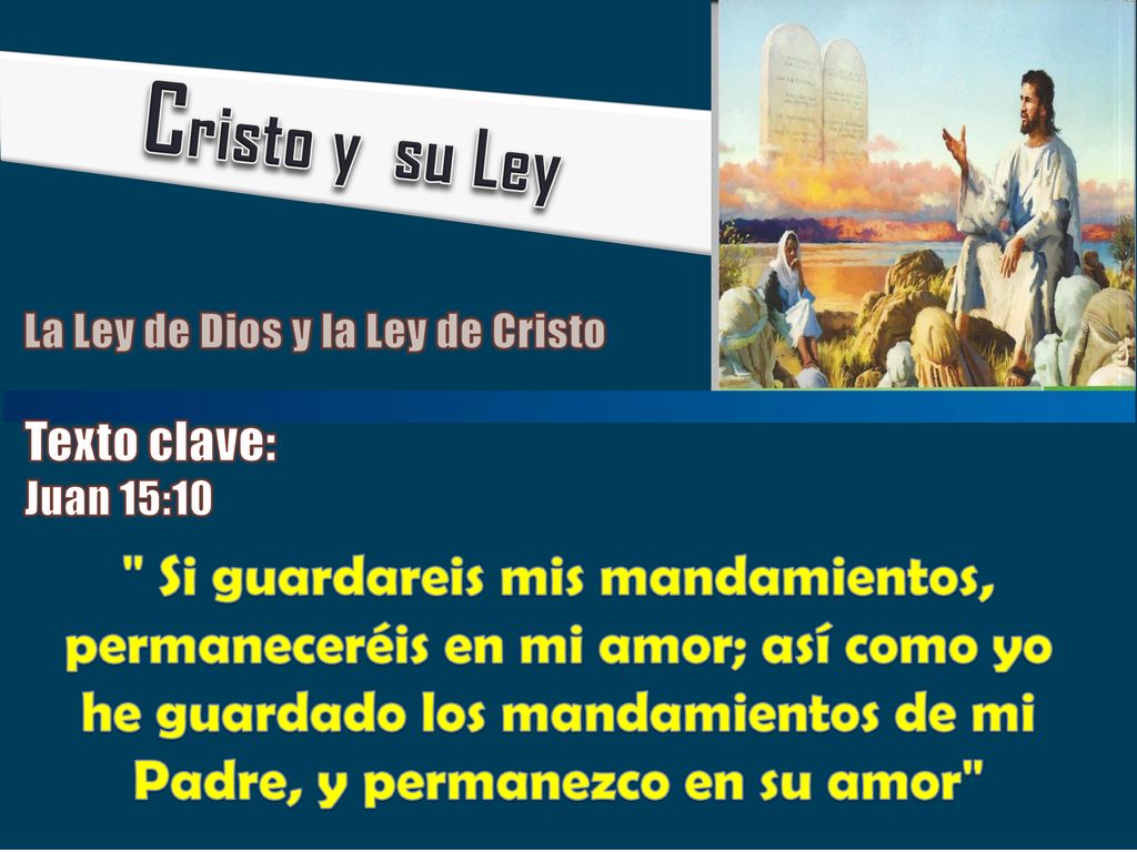 Cristo y su Ley La Ley de Dios y la Ley de Cristo. Texto clave: Juan 15:10.