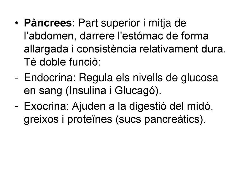 Pàncrees: Part superior i mitja de l’abdomen, darrere l estómac de forma allargada i consistència relativament dura. Té doble funció: