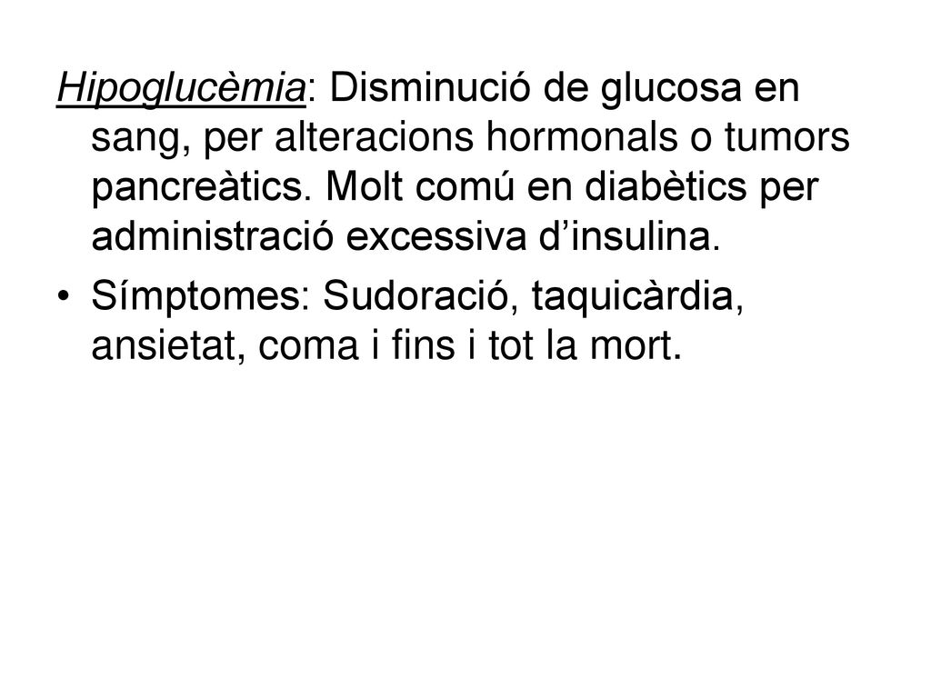Hipoglucèmia: Disminució de glucosa en sang, per alteracions hormonals o tumors pancreàtics. Molt comú en diabètics per administració excessiva d’insulina.