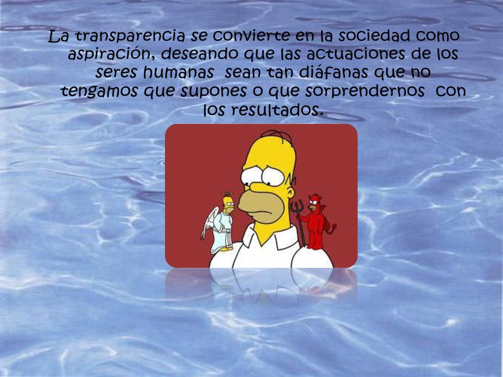 La transparencia se convierte en la sociedad como aspiración, deseando que las actuaciones de los seres humanas sean tan diáfanas que no tengamos que supones o que sorprendernos con los resultados.