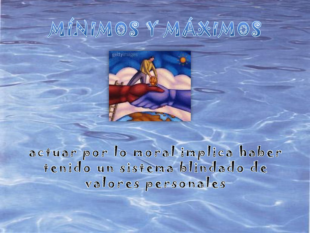 MÍNIMOS Y MÁXIMOS actuar por lo moral implica haber tenido un sistema blindado de valores personales