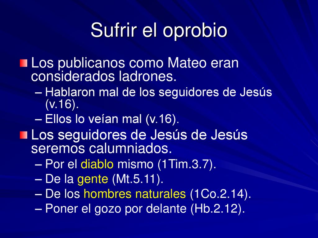 Sufrir el oprobio Los publicanos como Mateo eran considerados ladrones. Hablaron mal de los seguidores de Jesús (v.16).