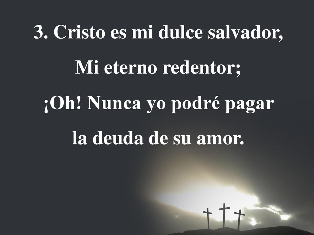 3. Cristo es mi dulce salvador, ¡Oh! Nunca yo podré pagar