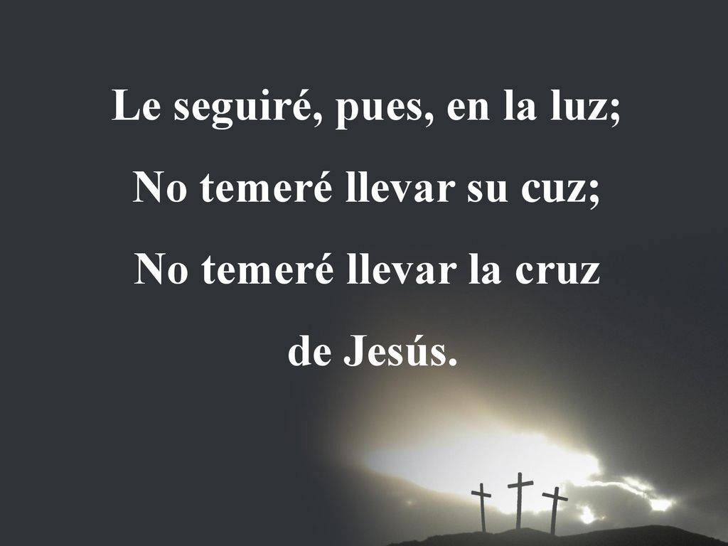 Le seguiré, pues, en la luz; No temeré llevar su cuz;