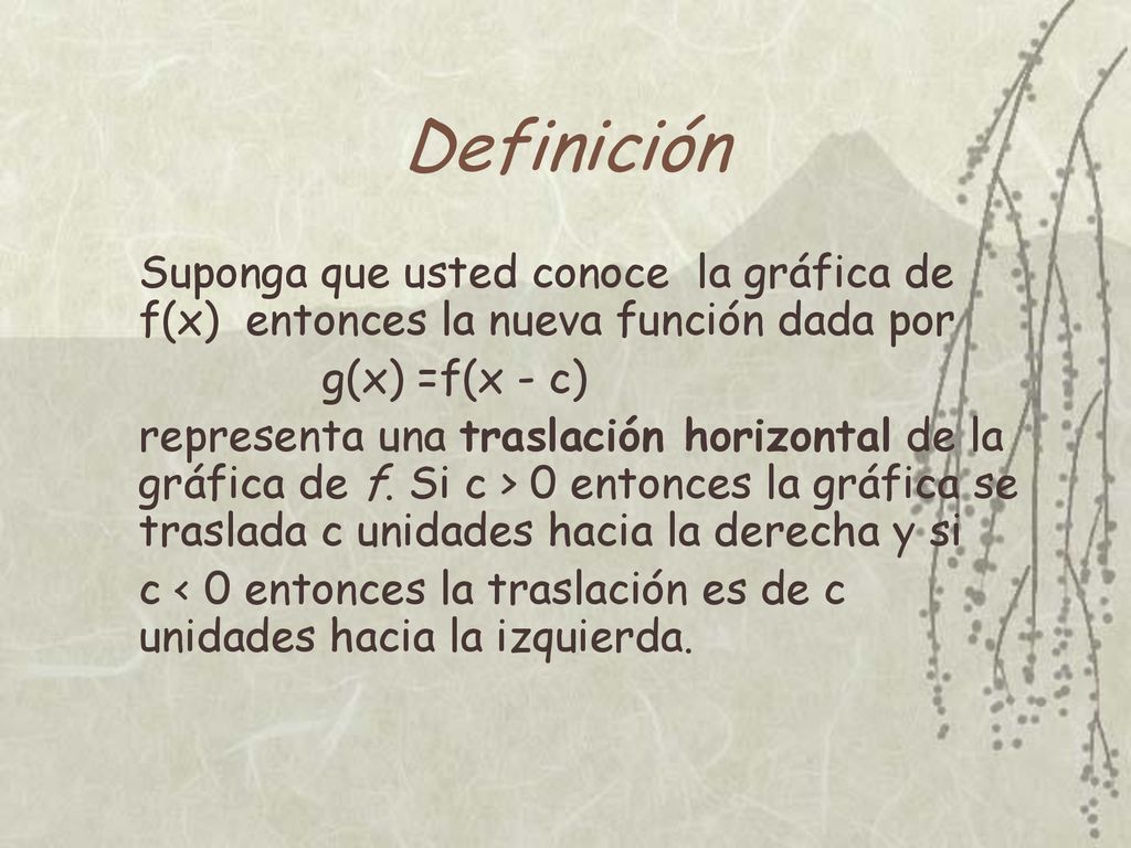 Definición Suponga que usted conoce la gráfica de f(x) entonces la nueva función dada por. g(x) =f(x - c)