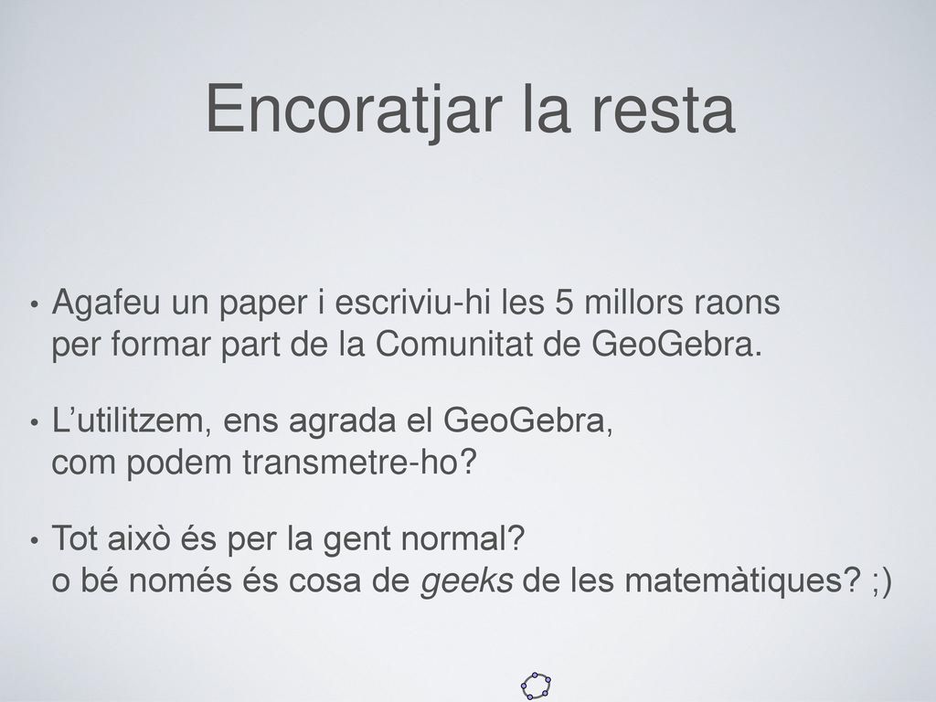 Encoratjar la resta Agafeu un paper i escriviu-hi les 5 millors raons per formar part de la Comunitat de GeoGebra.
