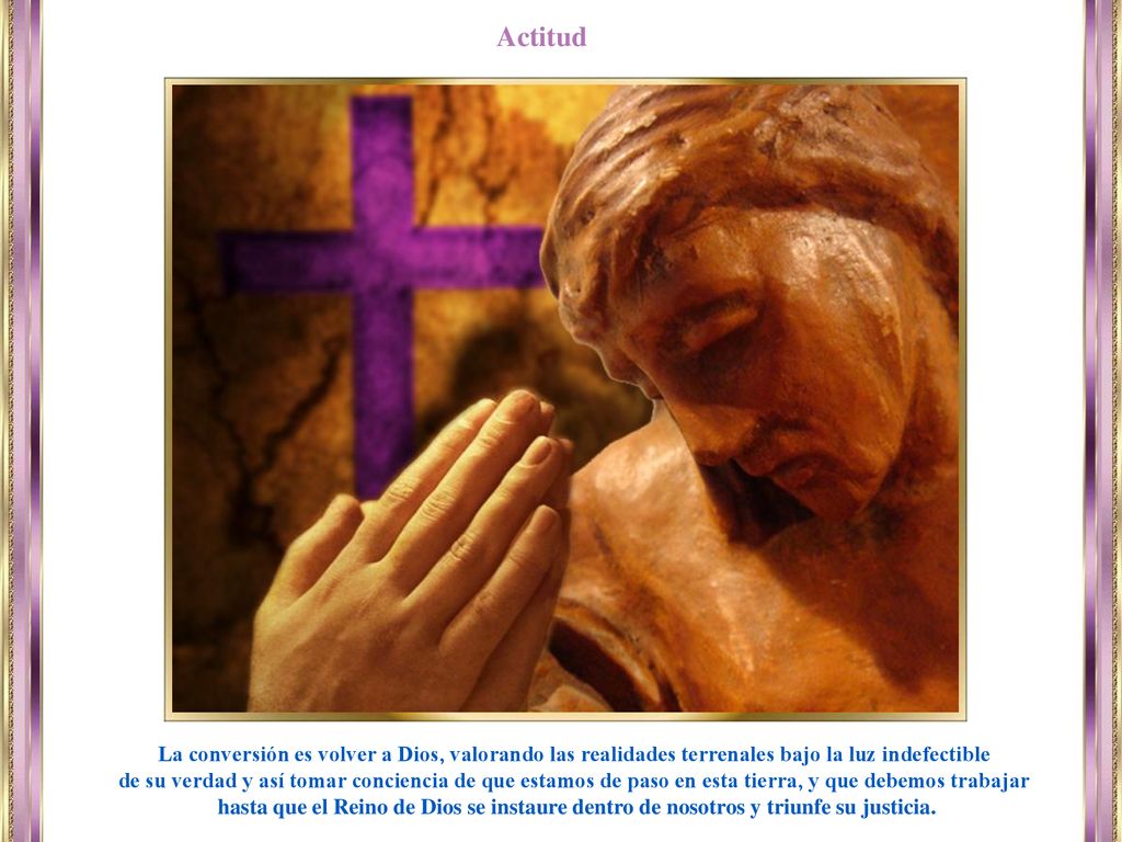 Actitud La conversión es volver a Dios, valorando las realidades terrenales bajo la luz indefectible.