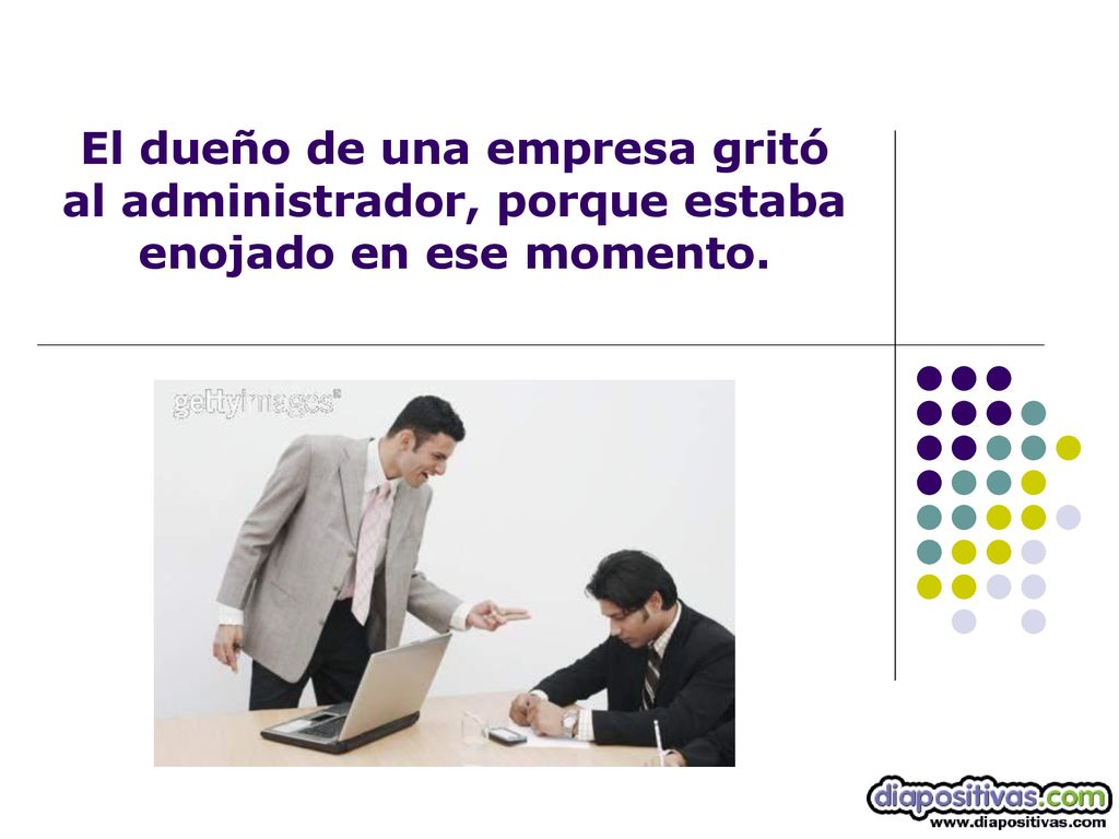 El dueño de una empresa gritó al administrador, porque estaba enojado en ese momento.