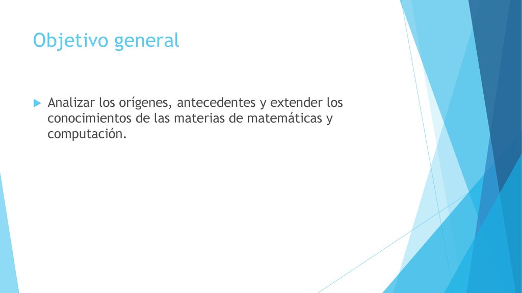 Objetivo general Analizar los orígenes, antecedentes y extender los conocimientos de las materias de matemáticas y computación.