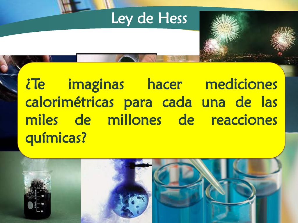 Ley de Hess ¿Te imaginas hacer mediciones calorimétricas para cada una de las miles de millones de reacciones químicas