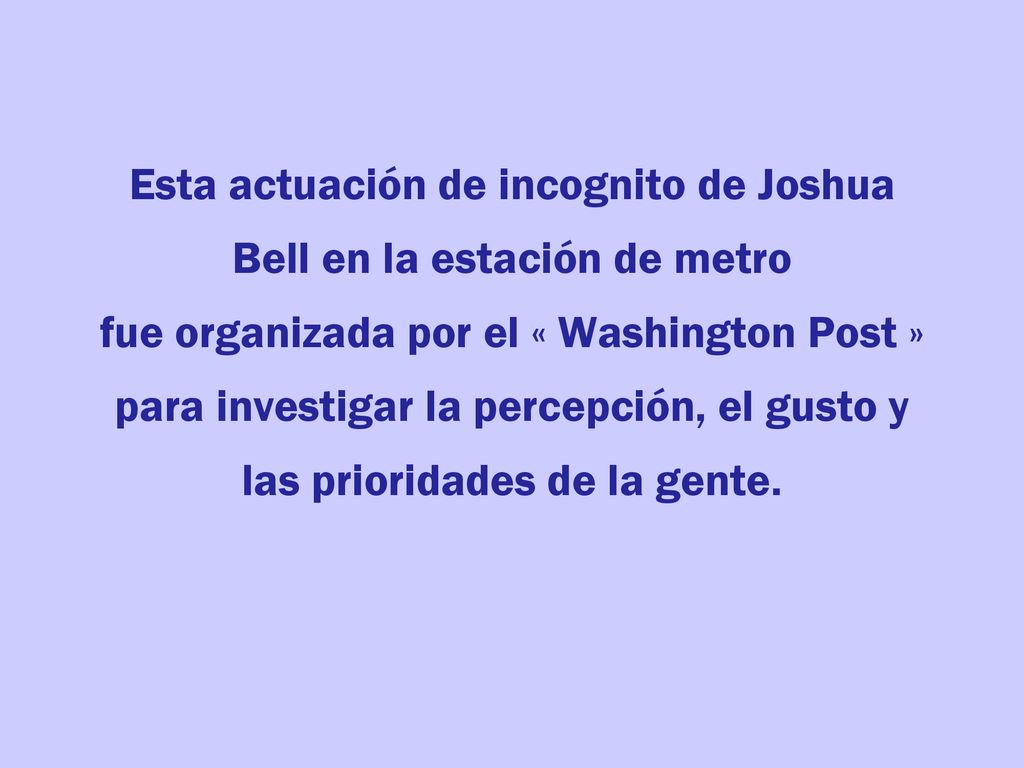 Esta actuación de incognito de Joshua Bell en la estación de metro fue organizada por el « Washington Post » para investigar la percepción, el gusto y las prioridades de la gente.