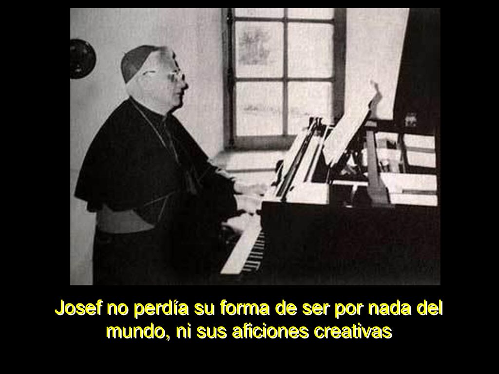 Josef no perdía su forma de ser por nada del mundo, ni sus aficiones creativas