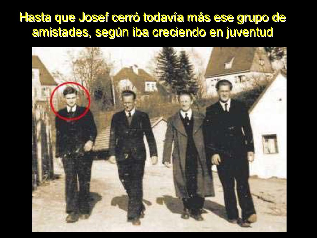 Hasta que Josef cerró todavía más ese grupo de amistades, según iba creciendo en juventud