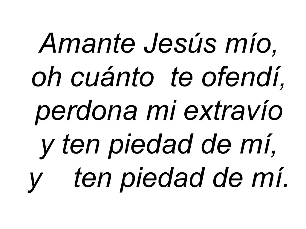 Amante Jesús mío, oh cuánto te ofendí, perdona mi extravío.
