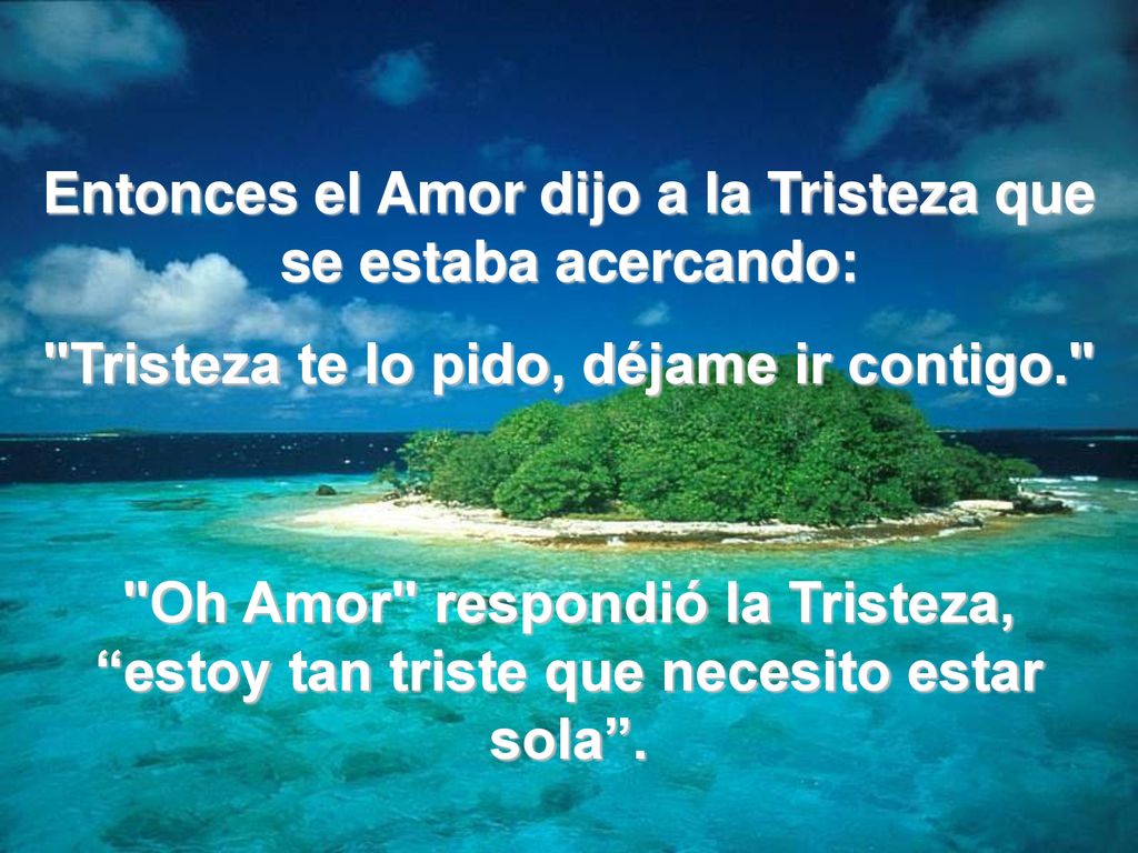Entonces el Amor dijo a la Tristeza que se estaba acercando: