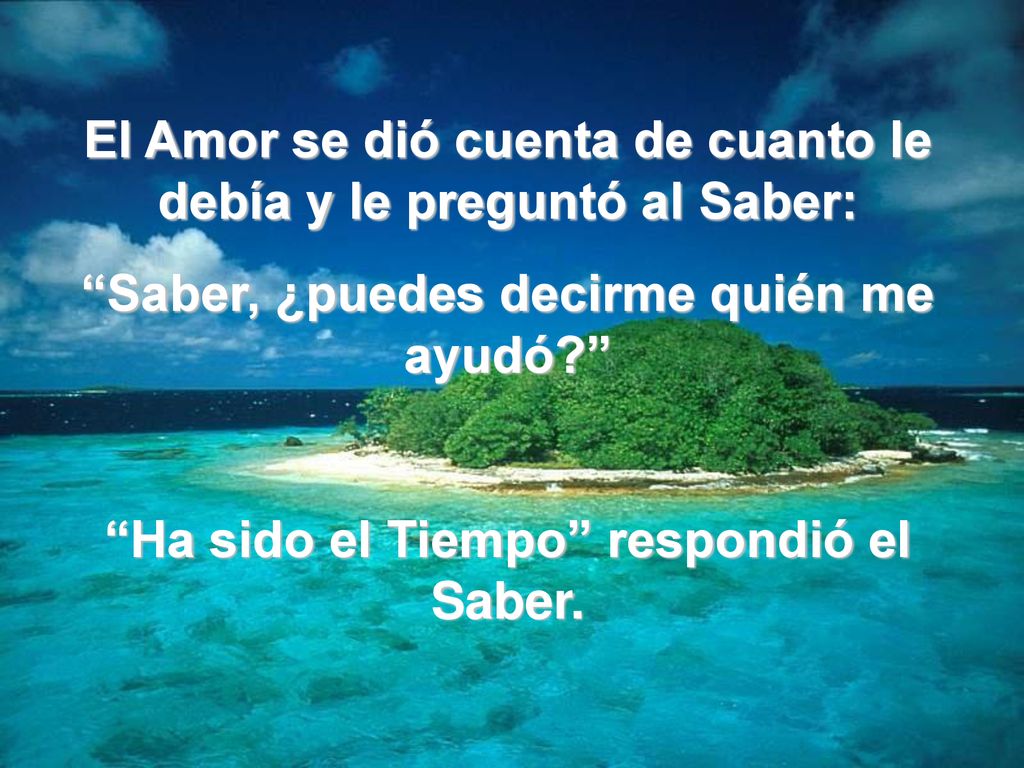 El Amor se dió cuenta de cuanto le debía y le preguntó al Saber: