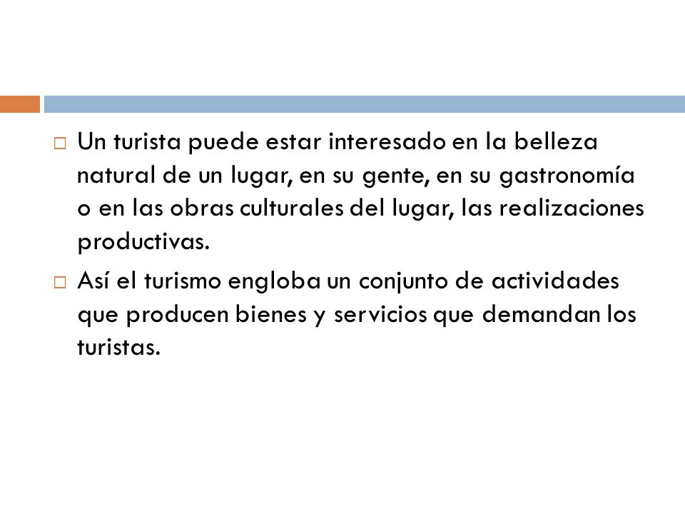 Un turista puede estar interesado en la belleza natural de un lugar, en su gente, en su gastronomía o en las obras culturales del lugar, las realizaciones productivas.