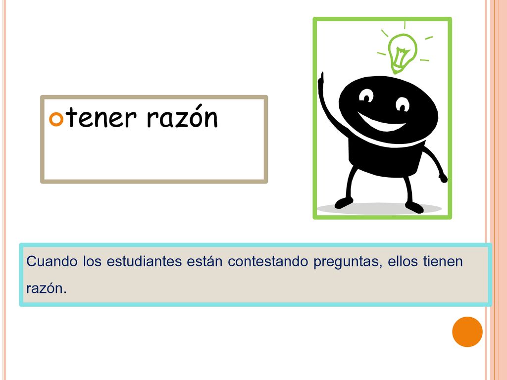 tener razón Cuando los estudiantes están contestando preguntas, ellos tienen razón.