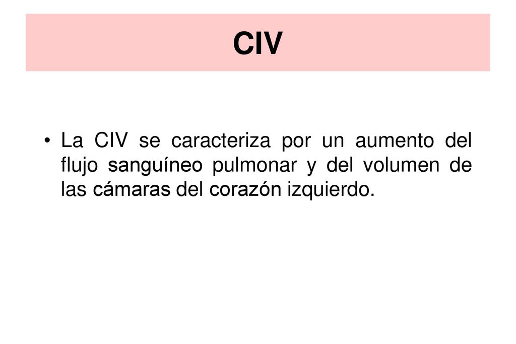 CIV La CIV se caracteriza por un aumento del flujo sanguíneo pulmonar y del volumen de las cámaras del corazón izquierdo.