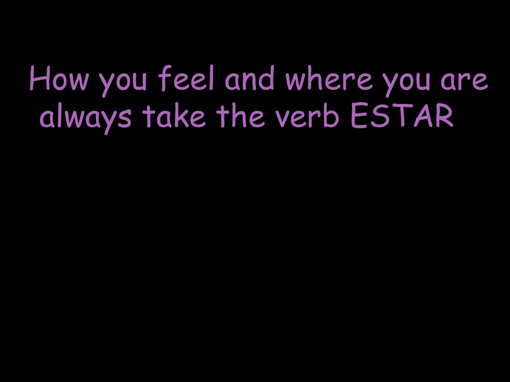 How you feel and where you are always take the verb ESTAR.