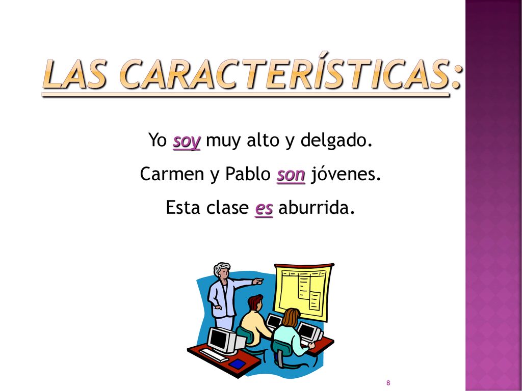 Las Características: Yo soy muy alto y delgado. Carmen y Pablo son jóvenes. Esta clase es aburrida.