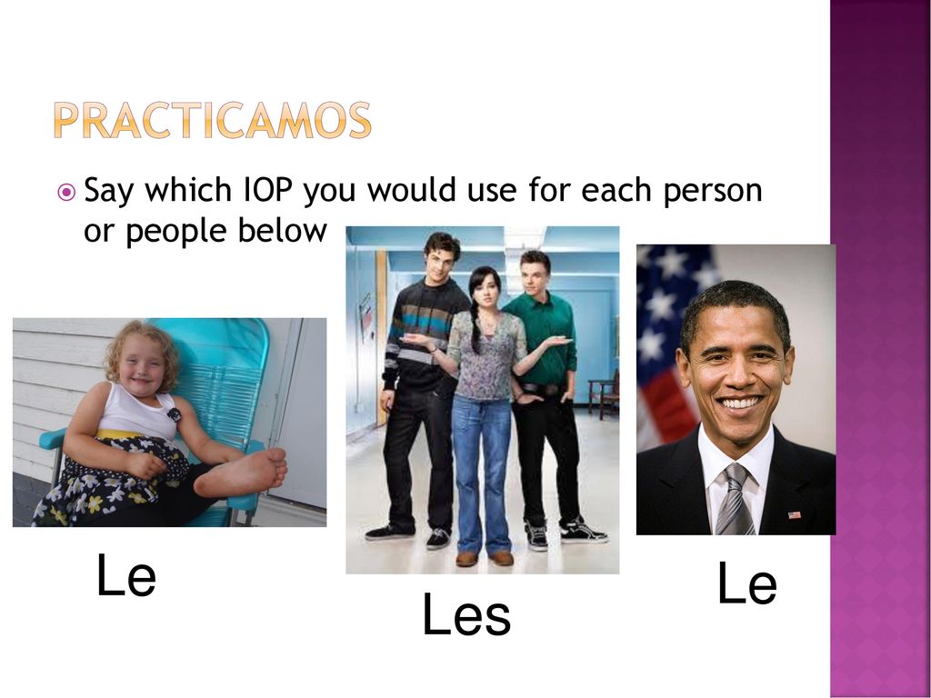 Practicamos Say which IOP you would use for each person or people below Le Le Les