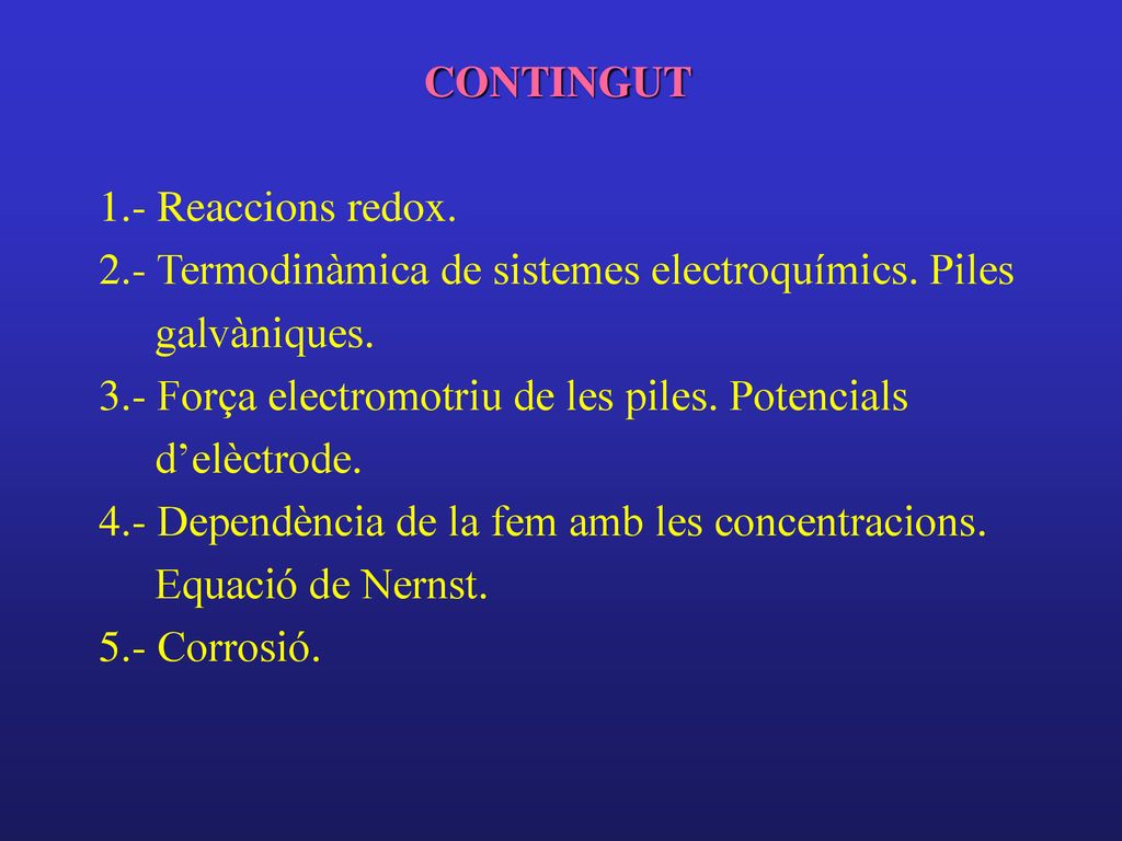 CONTINGUT 1.- Reaccions redox. 2.- Termodinàmica de sistemes electroquímics. Piles galvàniques.
