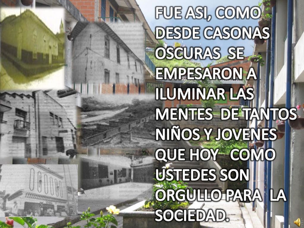 FUE ASI, COMO DESDE CASONAS OSCURAS SE EMPESARON A ILUMINAR LAS MENTES DE TANTOS NIÑOS Y JOVENES QUE HOY COMO USTEDES SON ORGULLO PARA LA SOCIEDAD.