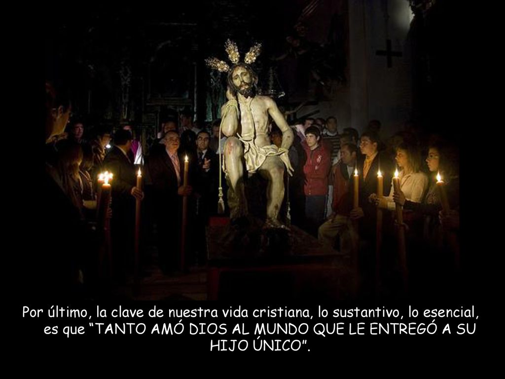 Por último, la clave de nuestra vida cristiana, lo sustantivo, lo esencial, es que TANTO AMÓ DIOS AL MUNDO QUE LE ENTREGÓ A SU HIJO ÚNICO .