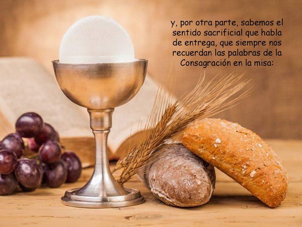 y, por otra parte, sabemos el sentido sacrificial que habla de entrega, que siempre nos recuerdan las palabras de la Consagración en la misa: