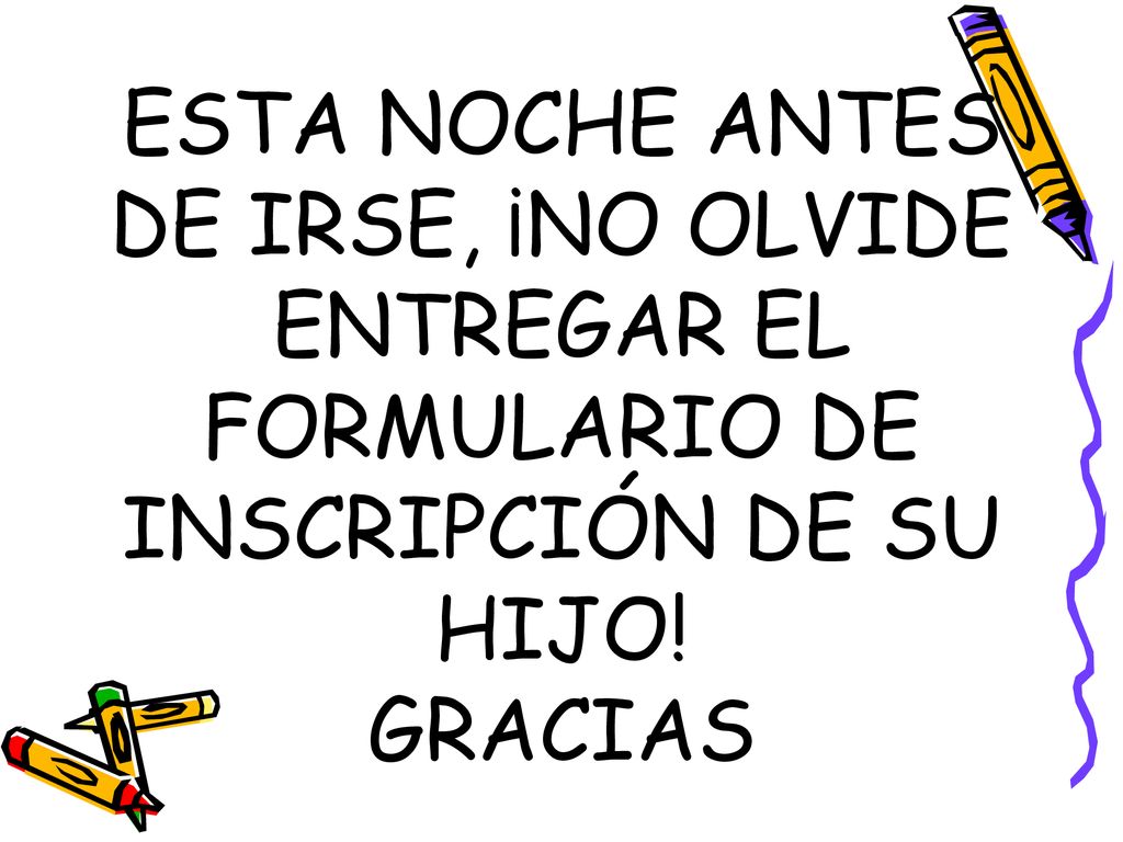 ESTA NOCHE ANTES DE IRSE, ¡NO OLVIDE ENTREGAR EL FORMULARIO DE INSCRIPCIÓN DE SU HIJO! GRACIAS