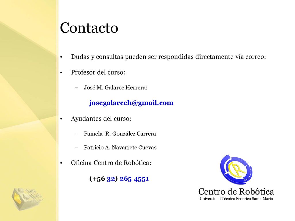 Contacto Dudas y consultas pueden ser respondidas directamente vía correo: Profesor del curso: José M. Galarce Herrera:
