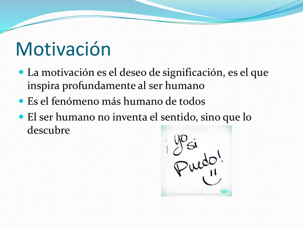 Motivación La motivación es el deseo de significación, es el que inspira profundamente al ser humano.