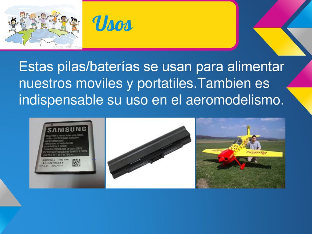 Usos Estas pilas/baterías se usan para alimentar nuestros moviles y portatiles.Tambien es indispensable su uso en el aeromodelismo.