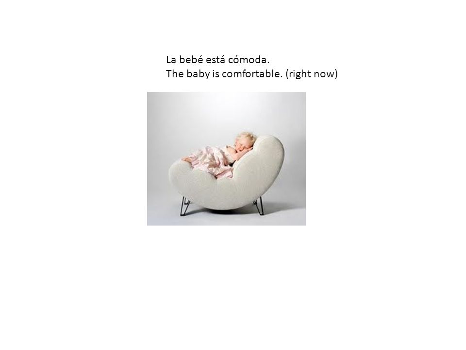 La bebé está cómoda. The baby is comfortable. (right now)