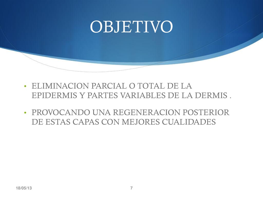 OBJETIVO ELIMINACION PARCIAL O TOTAL DE LA EPIDERMIS Y PARTES VARIABLES DE LA DERMIS .
