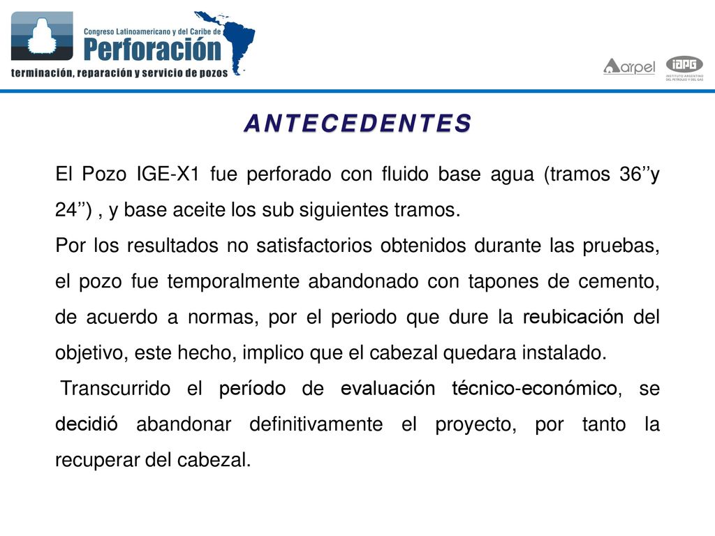 ANTECEDENTES El Pozo IGE-X1 fue perforado con fluido base agua (tramos 36’’y 24’’) , y base aceite los sub siguientes tramos.