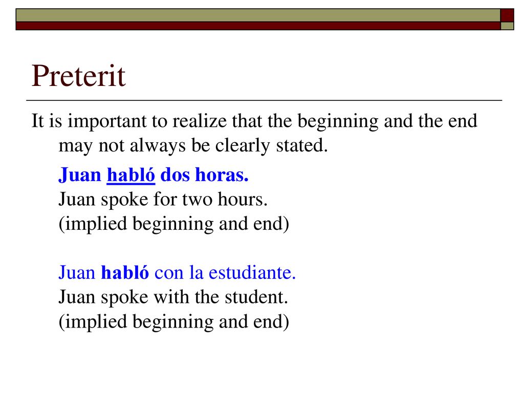 Preterit It is important to realize that the beginning and the end may not always be clearly stated.